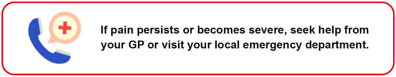 If pain persists or becomes severe, seek help from your GP or visit your local emergency department